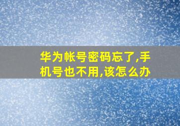 华为帐号密码忘了,手机号也不用,该怎么办