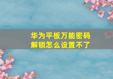 华为平板万能密码解锁怎么设置不了