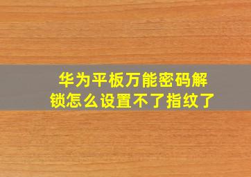 华为平板万能密码解锁怎么设置不了指纹了