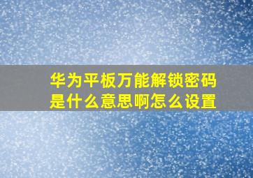 华为平板万能解锁密码是什么意思啊怎么设置