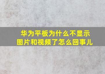 华为平板为什么不显示图片和视频了怎么回事儿