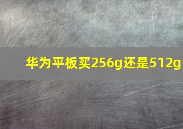 华为平板买256g还是512g