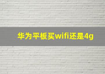 华为平板买wifi还是4g