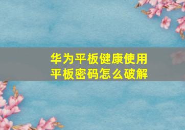 华为平板健康使用平板密码怎么破解