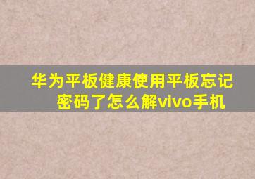 华为平板健康使用平板忘记密码了怎么解vivo手机