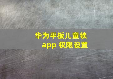 华为平板儿童锁app 权限设置