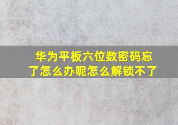 华为平板六位数密码忘了怎么办呢怎么解锁不了