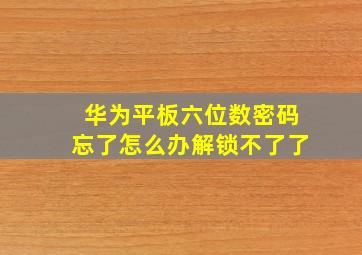 华为平板六位数密码忘了怎么办解锁不了了