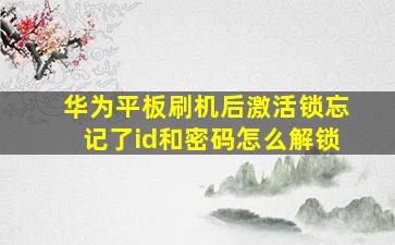 华为平板刷机后激活锁忘记了id和密码怎么解锁