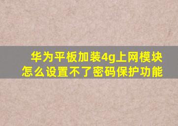 华为平板加装4g上网模块怎么设置不了密码保护功能