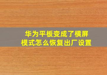 华为平板变成了横屏模式怎么恢复出厂设置