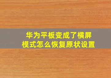 华为平板变成了横屏模式怎么恢复原状设置