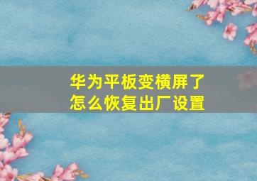 华为平板变横屏了怎么恢复出厂设置