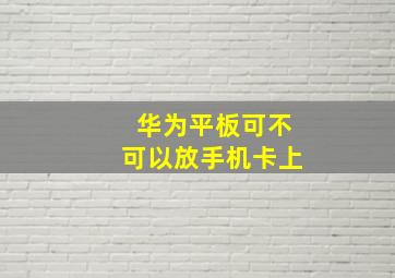 华为平板可不可以放手机卡上