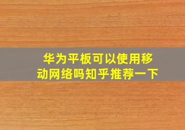 华为平板可以使用移动网络吗知乎推荐一下