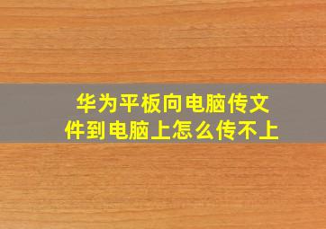 华为平板向电脑传文件到电脑上怎么传不上