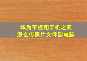 华为平板和手机之间怎么传照片文件到电脑