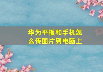 华为平板和手机怎么传图片到电脑上