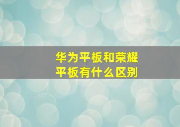 华为平板和荣耀平板有什么区别