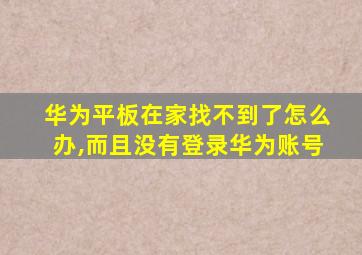 华为平板在家找不到了怎么办,而且没有登录华为账号