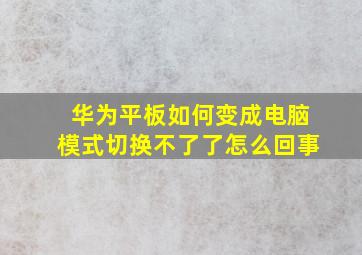 华为平板如何变成电脑模式切换不了了怎么回事