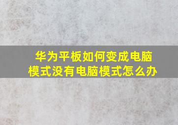 华为平板如何变成电脑模式没有电脑模式怎么办