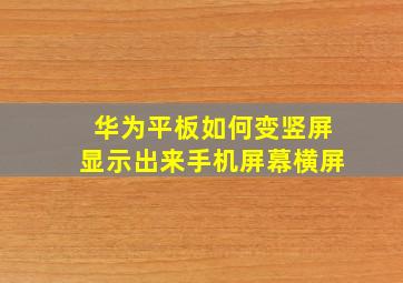 华为平板如何变竖屏显示出来手机屏幕横屏