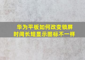 华为平板如何改变锁屏时间长短显示图标不一样