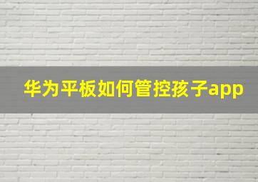 华为平板如何管控孩子app