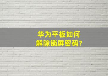 华为平板如何解除锁屏密码?