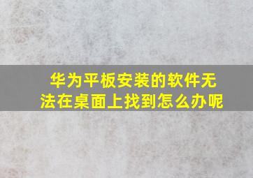 华为平板安装的软件无法在桌面上找到怎么办呢