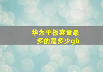 华为平板容量最多的是多少gb