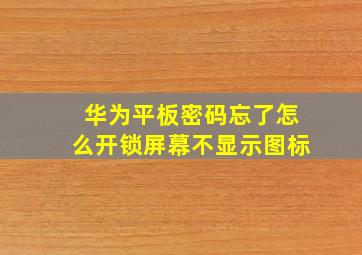 华为平板密码忘了怎么开锁屏幕不显示图标