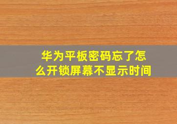 华为平板密码忘了怎么开锁屏幕不显示时间