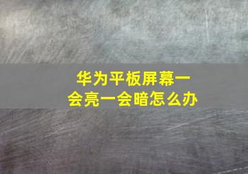 华为平板屏幕一会亮一会暗怎么办