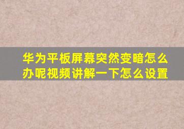 华为平板屏幕突然变暗怎么办呢视频讲解一下怎么设置