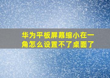 华为平板屏幕缩小在一角怎么设置不了桌面了