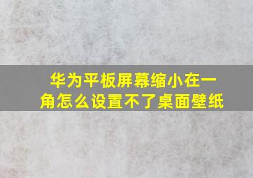 华为平板屏幕缩小在一角怎么设置不了桌面壁纸