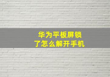 华为平板屏锁了怎么解开手机