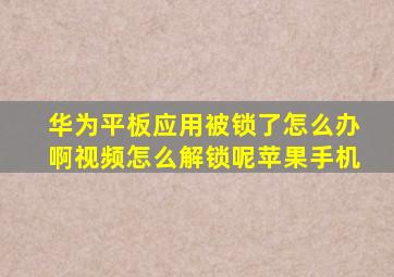 华为平板应用被锁了怎么办啊视频怎么解锁呢苹果手机