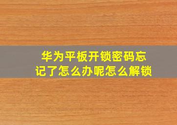 华为平板开锁密码忘记了怎么办呢怎么解锁