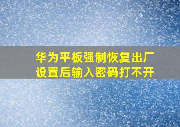 华为平板强制恢复出厂设置后输入密码打不开