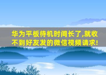 华为平板待机时间长了,就收不到好友发的微信视频请求!