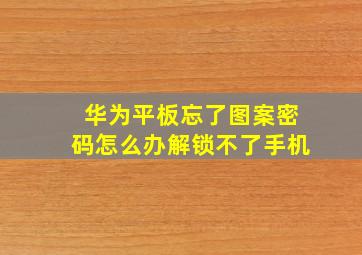 华为平板忘了图案密码怎么办解锁不了手机