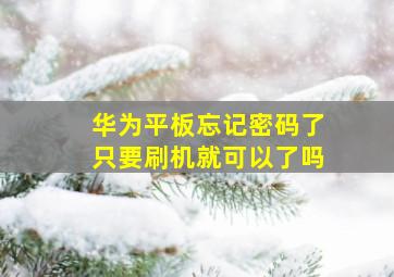 华为平板忘记密码了只要刷机就可以了吗