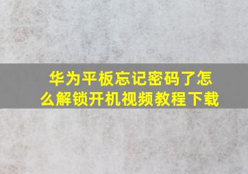 华为平板忘记密码了怎么解锁开机视频教程下载