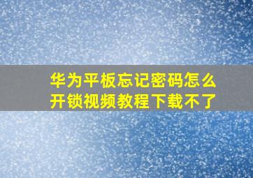 华为平板忘记密码怎么开锁视频教程下载不了