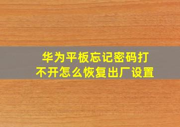 华为平板忘记密码打不开怎么恢复出厂设置