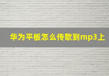 华为平板怎么传歌到mp3上