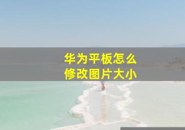 华为平板怎么修改图片大小